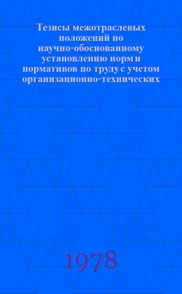 Тезисы межотраслевых положений по научно-обоснованному установлению норм и нормативов по труду с учетом организационно-технических, экономических, физиологических и психологических факторов (для рабочих и служащих) : Для обсуждения на секции Учен. совета