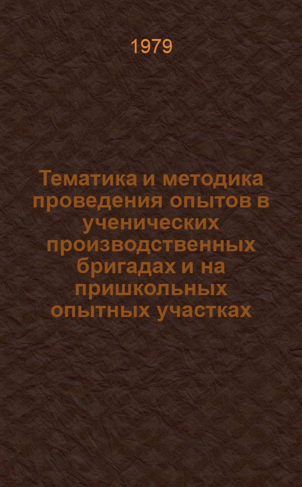 Тематика и методика проведения опытов в ученических производственных бригадах и на пришкольных опытных участках : Метод. рекомендации