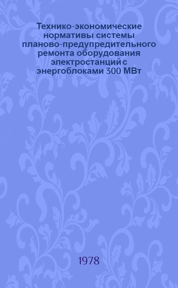 Технико-экономические нормативы системы планово-предупредительного ремонта оборудования электростанций с энергоблоками 300 МВт : Котел. оборуд. : Котел. установка с котлом ПК-39 (с молотковыми мельницами) : Утв. Минэнерго СССР 29.09.77