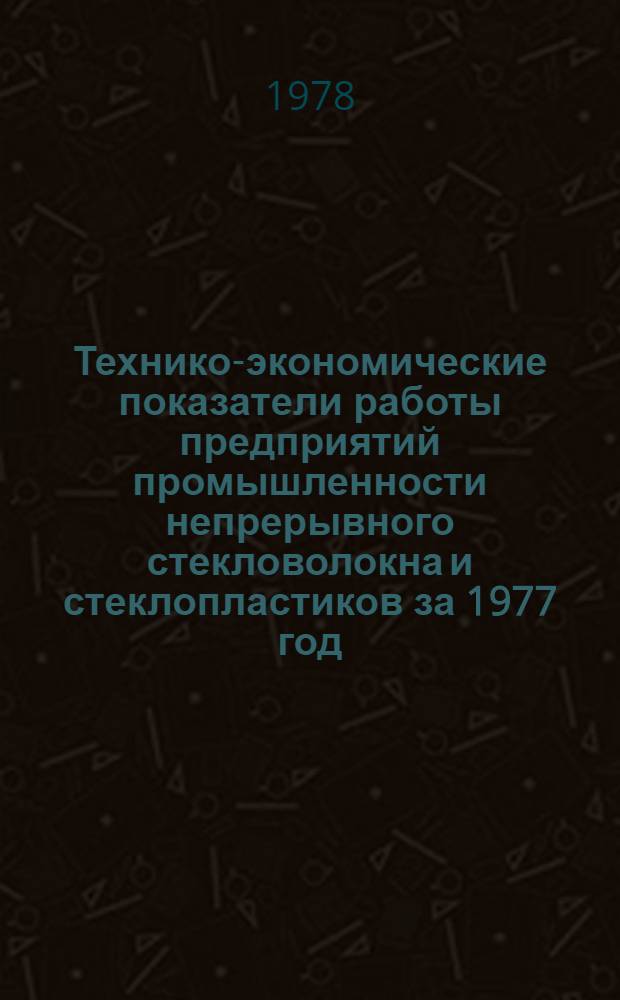 Технико-экономические показатели работы предприятий промышленности непрерывного стекловолокна и стеклопластиков за 1977 год