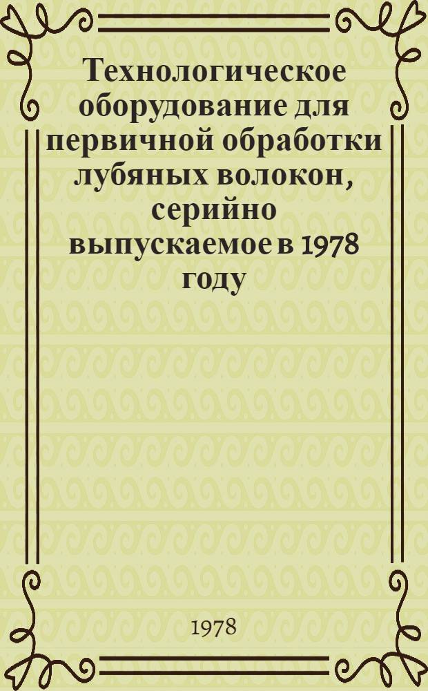 Технологическое оборудование для первичной обработки лубяных волокон, серийно выпускаемое в 1978 году : Номенклатур. справочник