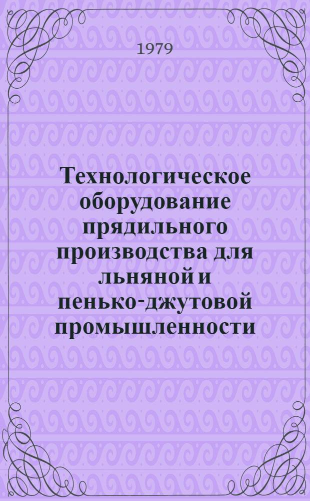 Технологическое оборудование прядильного производства для льняной и пенько-джутовой промышленности, серийно выпускаемое в 1979 году : Номенклатур. перечень