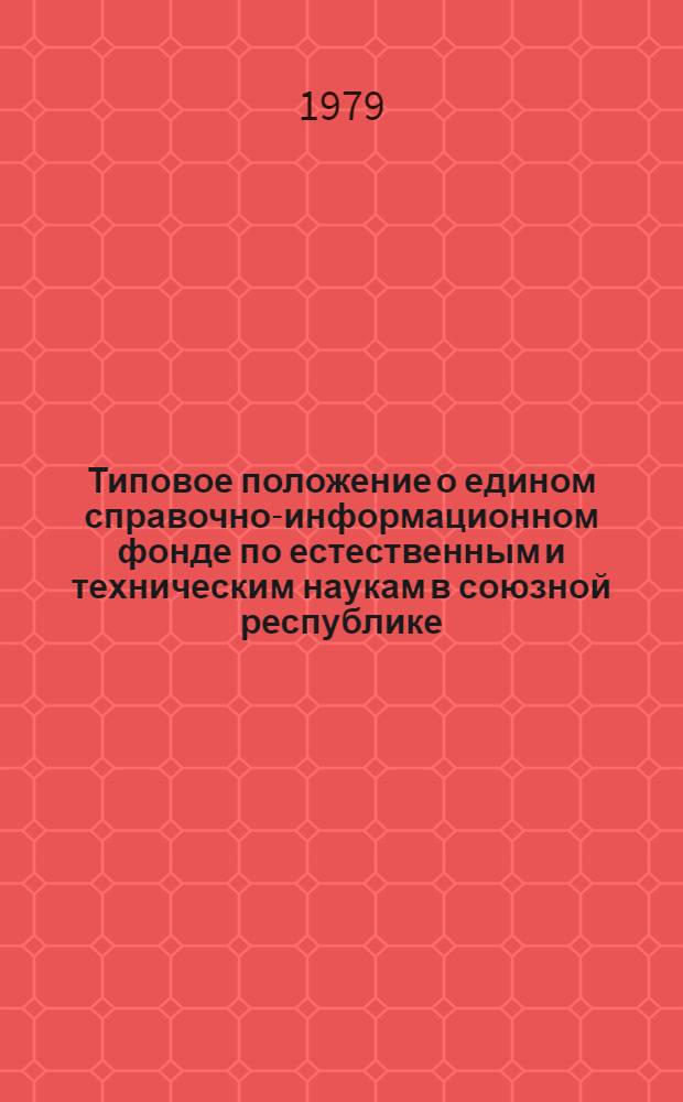 Типовое положение о едином справочно-информационном фонде по естественным и техническим наукам в союзной республике, автономной республике, крае, области (территориальном справочно-информационном фонде) : Утв. Гос. ком. СССР по науке и технике 13.09.79
