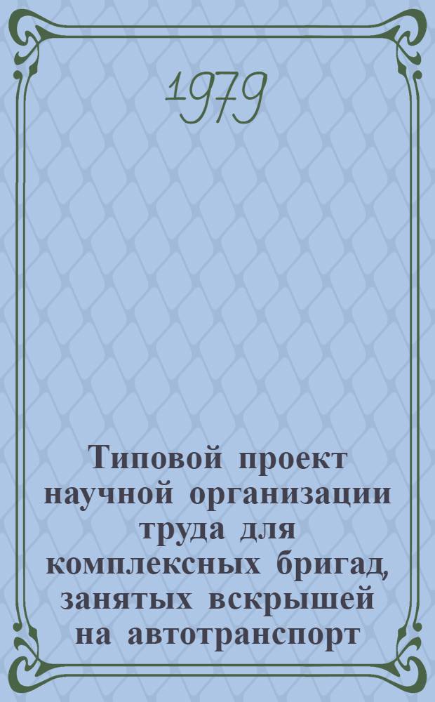 Типовой проект научной организации труда для комплексных бригад, занятых вскрышей на автотранспорт : Утв. М-вом угол. пром-сти СССР 26.03.79