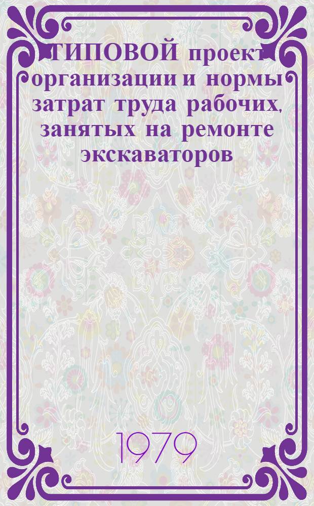 ТИПОВОЙ проект организации и нормы затрат труда рабочих, занятых на ремонте экскаваторов (ЭКГ-4, ЭКГ-4, 6 Б, ЭКГ-8, ЭКГ-8 И) : Утв. Минстройматериалов СССР 22.05.79