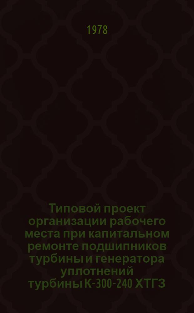 Типовой проект организации рабочего места при капитальном ремонте подшипников турбины и генератора уплотнений турбины К-300-240 ХТГЗ