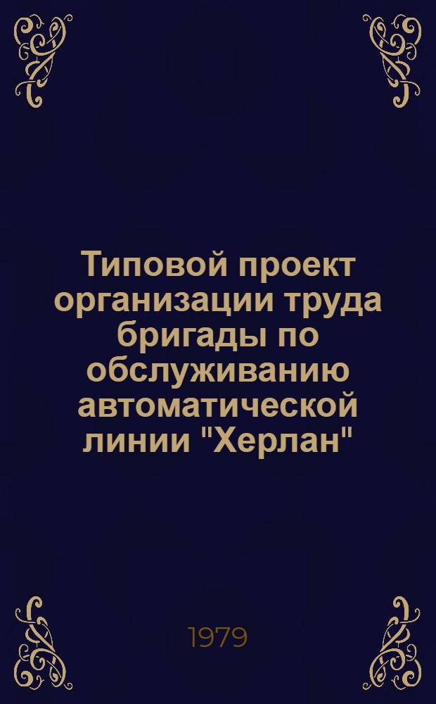 Типовой проект организации труда бригады по обслуживанию автоматической линии "Херлан" : Утв. Союзбытхим 28.12.78