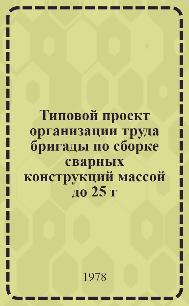 Типовой проект организации труда бригады по сборке сварных конструкций массой до 25 т
