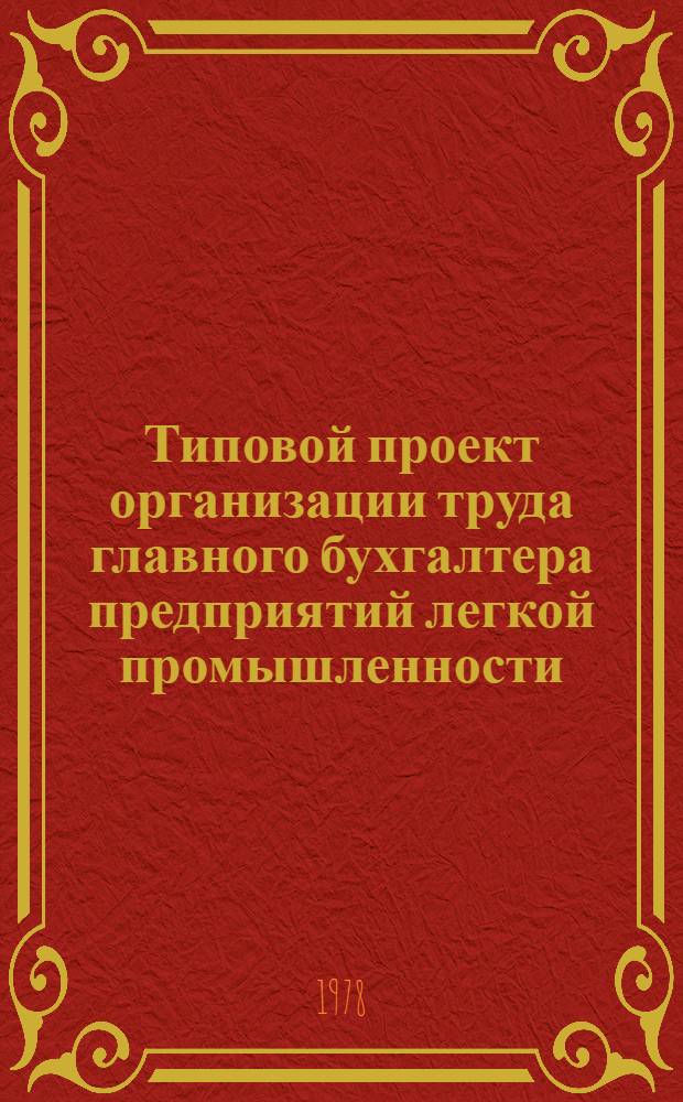 Типовой проект организации труда главного бухгалтера предприятий легкой промышленности : Утв. М-вом лег. пром-сти СССР 08.09.1978 г