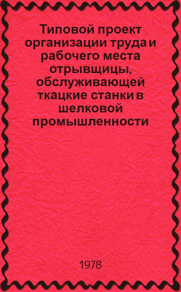 Типовой проект организации труда и рабочего места отрывщицы, обслуживающей ткацкие станки в шелковой промышленности : Утв. М-вом лег. пром-сти СССР 21.06.78