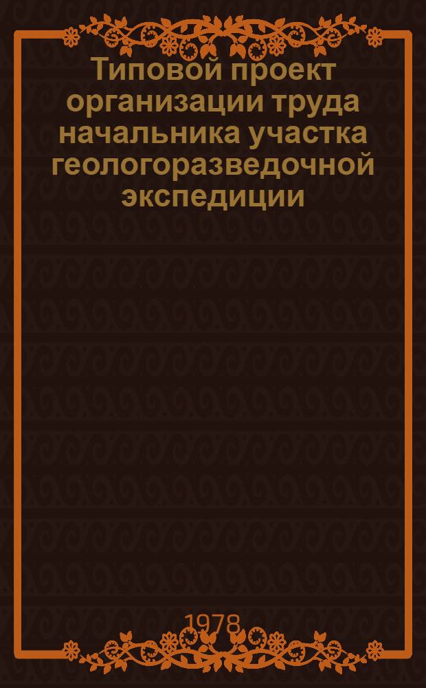 Типовой проект организации труда начальника участка геологоразведочной экспедиции : Утв. Мингео СССР 22.05.78