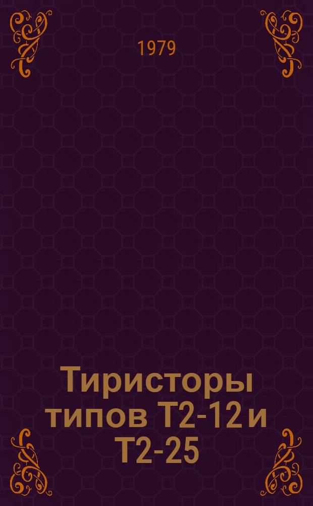 Тиристоры типов Т2-12 и Т2-25 : Каталог : Взамен 05.04.09-71