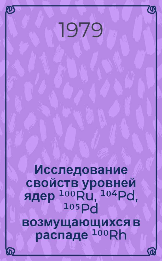 Исследование свойств уровней ядер ¹⁰⁰Ru, ¹⁰⁴Pd, ¹⁰⁵Pd возмущающихся в распаде ¹⁰⁰Rh, ¹⁰⁴m`gAg, ¹⁰⁵Ag : Автореф. дис. на соиск. учен. степ. канд. физ.-мат. наук : (01.04.16)