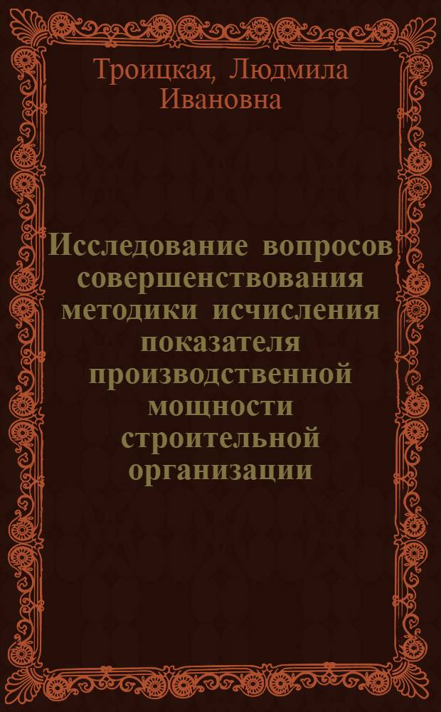 Исследование вопросов совершенствования методики исчисления показателя производственной мощности строительной организации : Автореф. дис. на соиск. учен. степ. канд. экон. наук : (08.00.05)