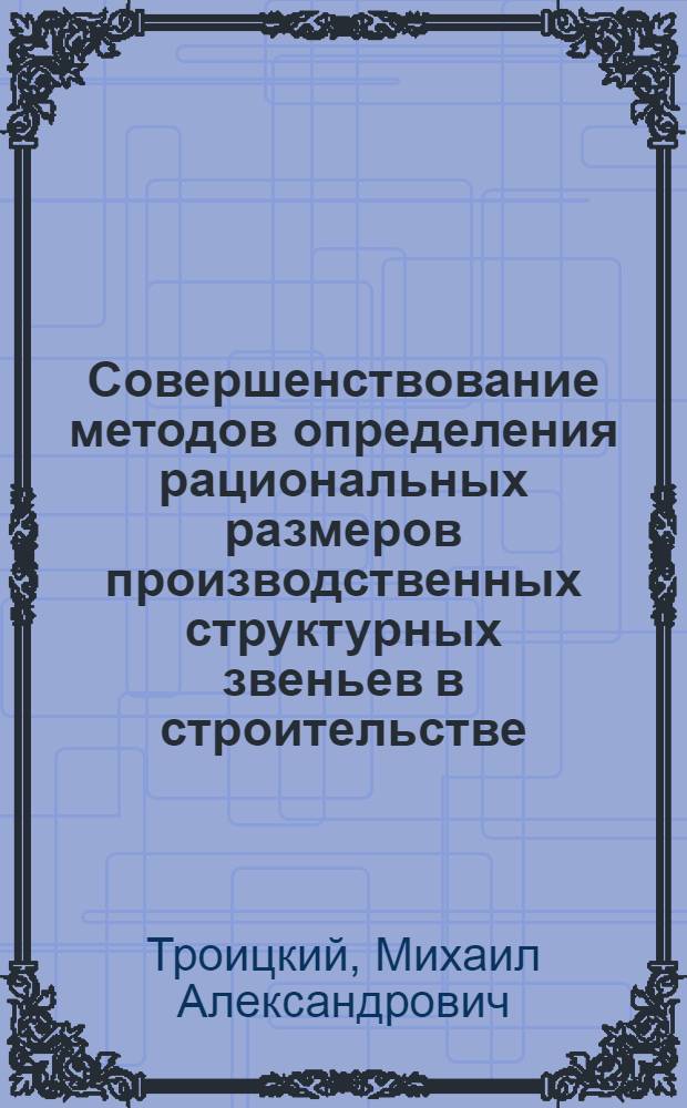 Совершенствование методов определения рациональных размеров производственных структурных звеньев в строительстве : Автореф. дис. на соиск. учен. степ. канд. экон. наук : (08.00.05)