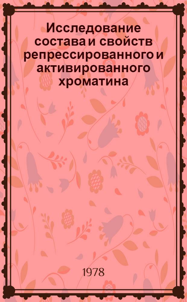 Исследование состава и свойств репрессированного и активированного хроматина : Автореф. дис. на соиск. учен. степени канд. биол. наук : (03.00.17)