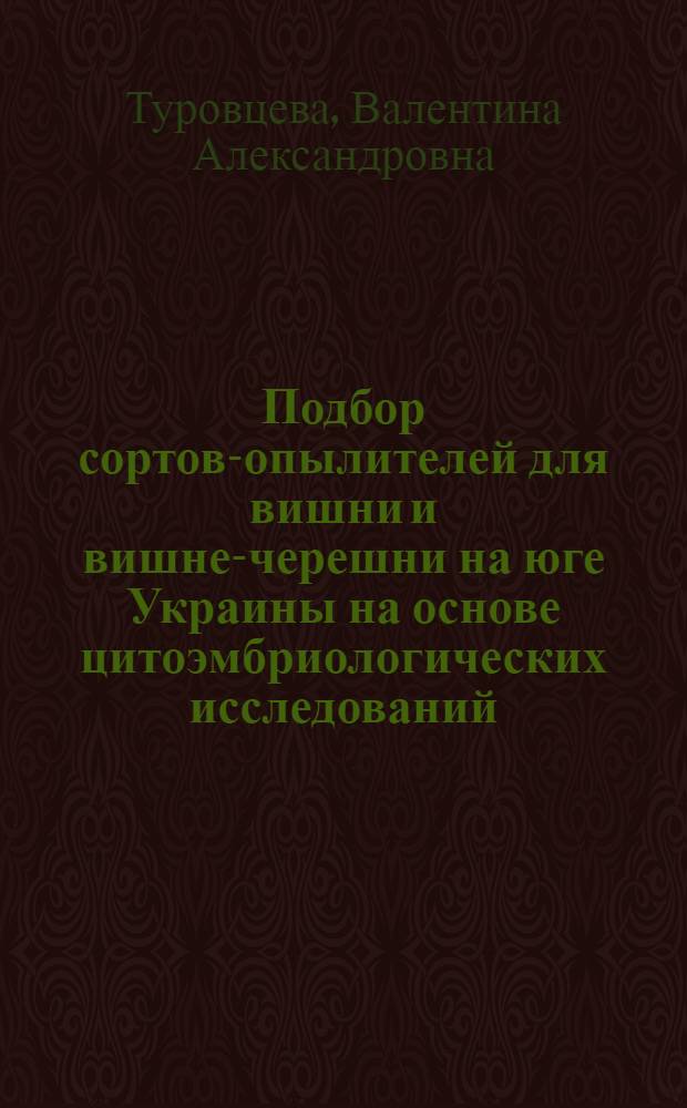 Подбор сортов-опылителей для вишни и вишне-черешни на юге Украины на основе цитоэмбриологических исследований : Автореф. дис. на соиск. учен. степени канд. с.-х. наук : (06.01.07)