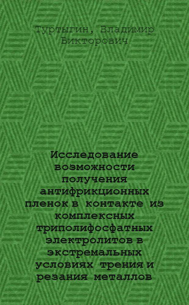 Исследование возможности получения антифрикционных пленок в контакте из комплексных триполифосфатных электролитов в экстремальных условиях трения и резания металлов : Автореф. дис. на соиск. учен. степени канд. техн. наук : (05.02.01)
