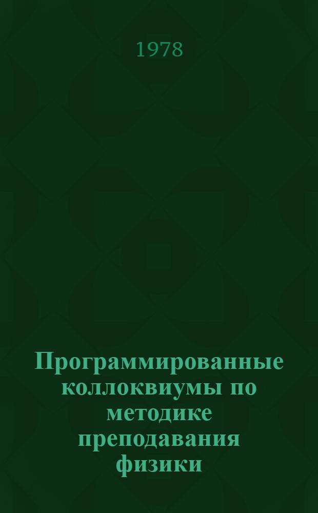 Программированные коллоквиумы по методике преподавания физики : (Метод. разраб. в помощь студентам и преподавателям пединститута)