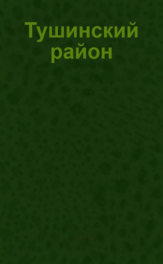 Тушинский район : Развитие р-на за 1976-1979 гг. : К выборам в Верхов. Совет РСФСР и мест. Советы нар. депутатов