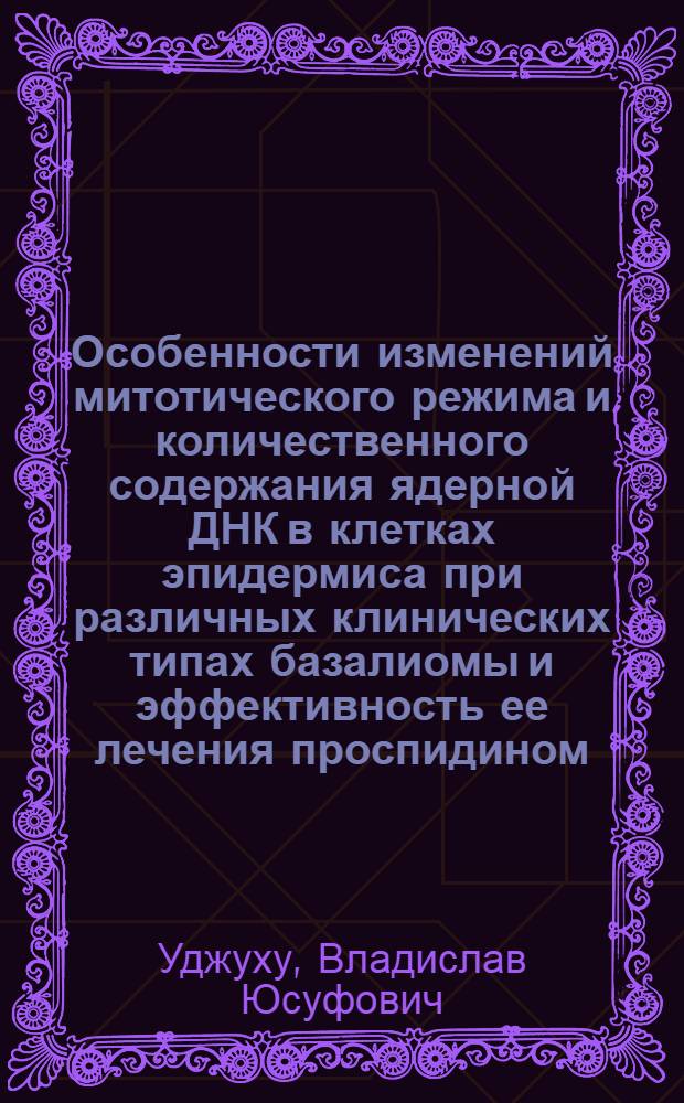 Особенности изменений митотического режима и количественного содержания ядерной ДНК в клетках эпидермиса при различных клинических типах базалиомы и эффективность ее лечения проспидином : Автореф. дис. на соиск. учен. степ. к. м. н