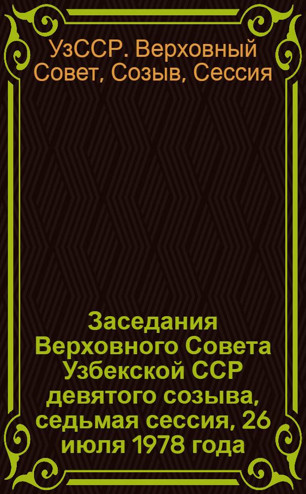 Заседания Верховного Совета Узбекской ССР девятого созыва, седьмая сессия, 26 июля 1978 года : Стеногр. отчет