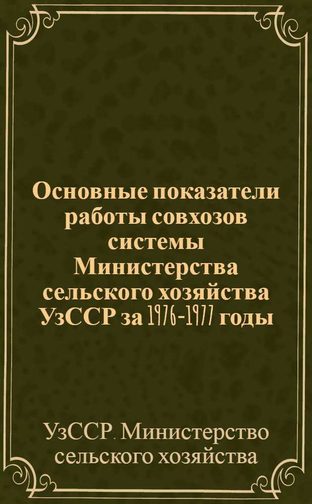 Основные показатели работы совхозов системы Министерства сельского хозяйства УзССР за 1976-1977 годы : (Сборник)