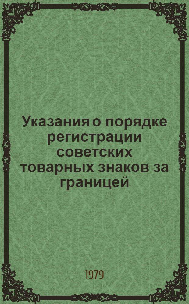 Указания о порядке регистрации советских товарных знаков за границей : Утв. Гос. ком. Совета Министров СССР по делам изобретений и открытий 08.01.74 : Введ. в действие с 1 мая 1974 г. (с учетом изм., внес. Госкомизобретений от 8 апр. 1975 г. в п. 15 и в прил. № 2)