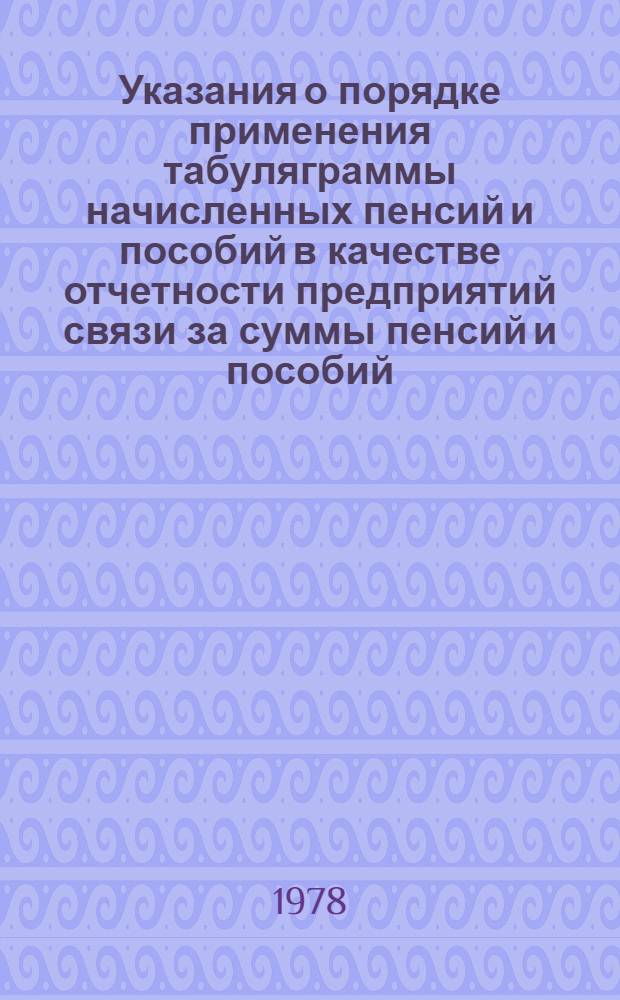 Указания о порядке применения табуляграммы начисленных пенсий и пособий в качестве отчетности предприятий связи за суммы пенсий и пособий, выплаченных по поручениям органов социального обеспечения