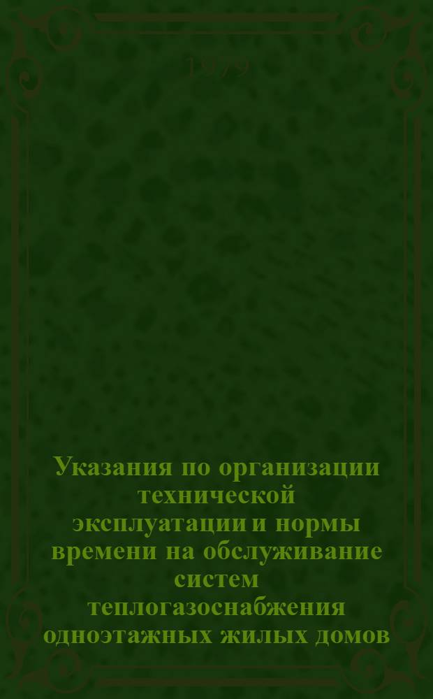Указания по организации технической эксплуатации и нормы времени на обслуживание систем теплогазоснабжения одноэтажных жилых домов, принадлежащих гражданам на правах личной собственности : Утв. 21.09.1978 г
