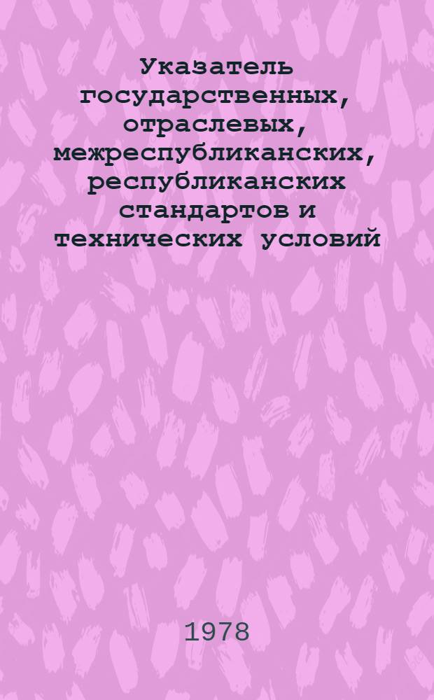 Указатель государственных, отраслевых, межреспубликанских, республиканских стандартов и технических условий...