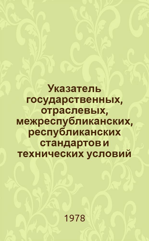 Указатель государственных, отраслевых, межреспубликанских, республиканских стандартов и технических условий... ... по состоянию на 1 января 1978 г.