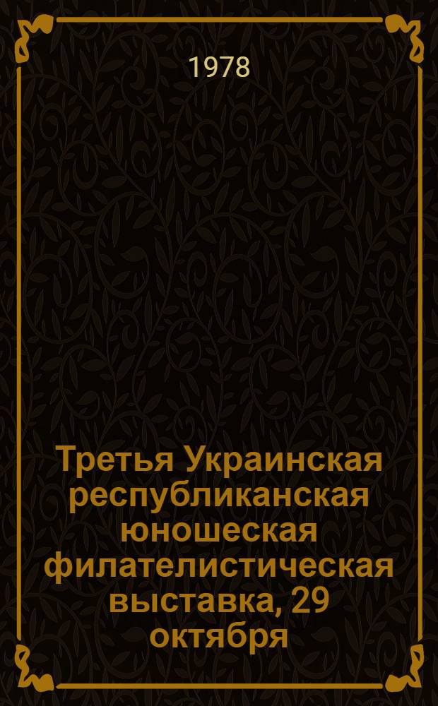 Третья Украинская республиканская юношеская филателистическая выставка, 29 октября - 12 ноября 1978 г., г. Киев : Каталог