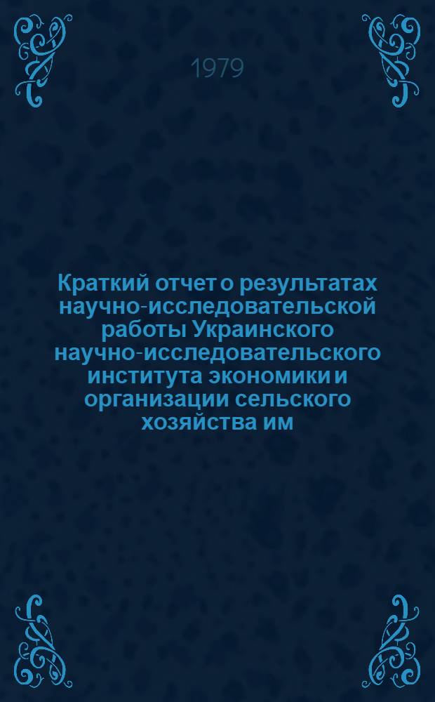 Краткий отчет о результатах научно-исследовательской работы Украинского научно-исследовательского института экономики и организации сельского хозяйства им. А.Г. Шлихтера... ... за 1979 год