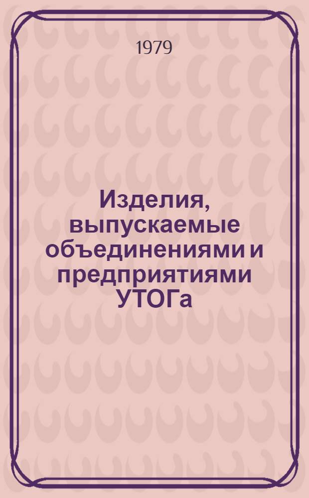 Изделия, выпускаемые объединениями и предприятиями УТОГа : Каталог