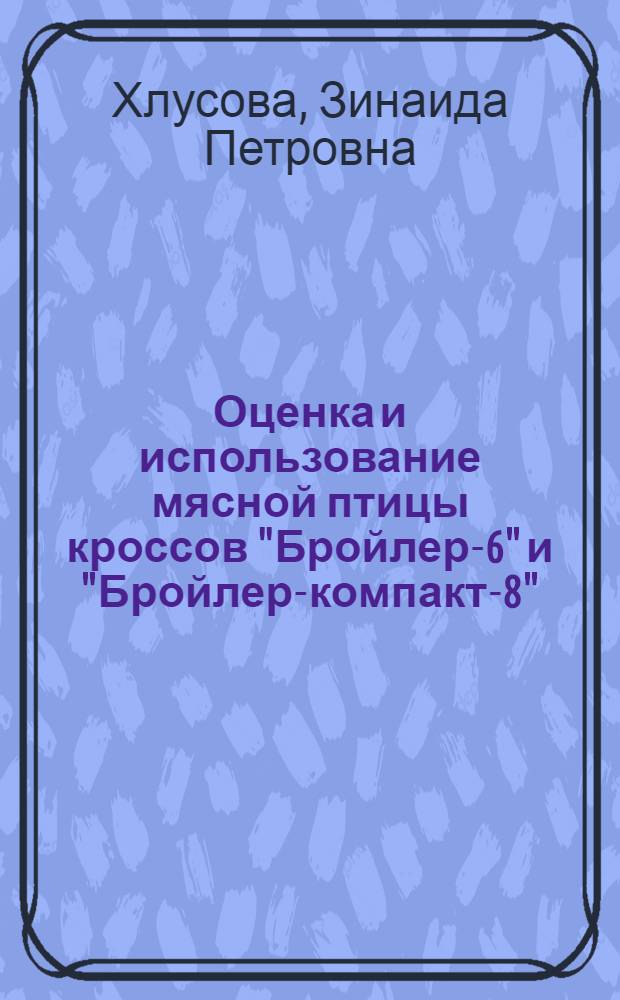 Оценка и использование мясной птицы кроссов "Бройлер-6" и "Бройлер-компакт-8" : Автореф. дис. на соиск. учен. степ. к. с.-х. н