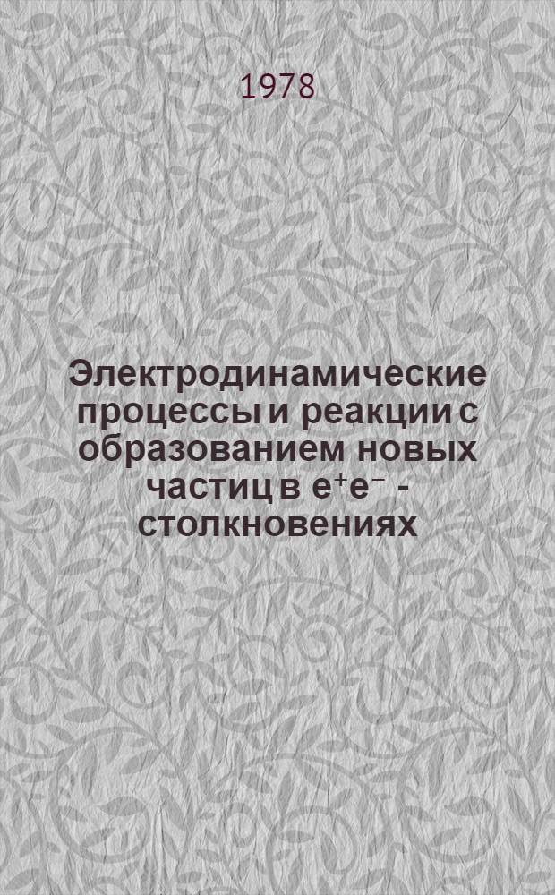 Электродинамические процессы и реакции с образованием новых частиц в е⁺е⁻ - столкновениях : Автореф. дис. на соиск. учен. степ. д-ра физ.-мат. наук : (01.04.02)