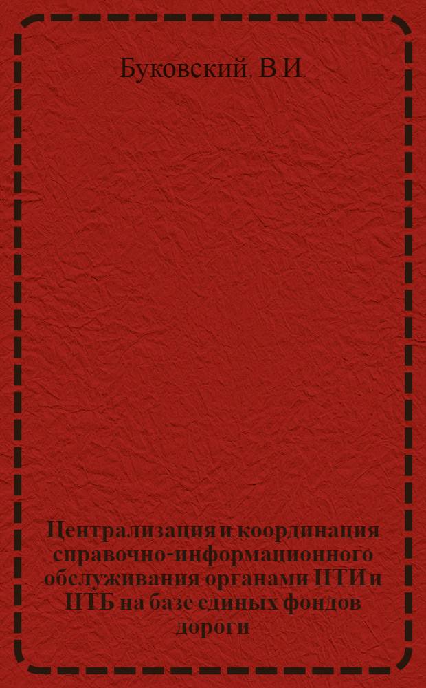 Централизация и координация справочно-информационного обслуживания органами НТИ и НТБ на базе единых фондов дороги