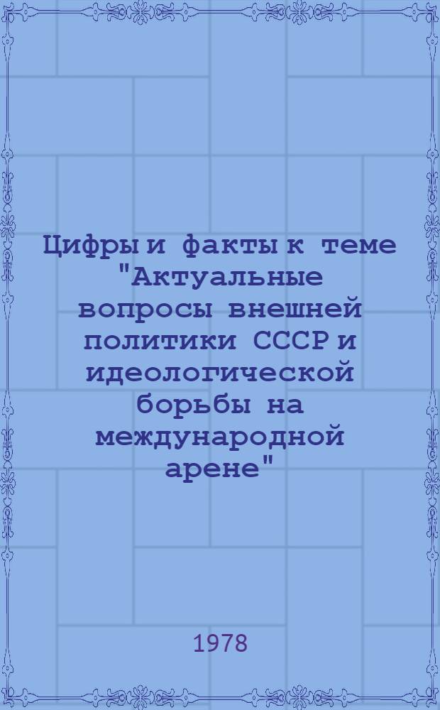 Цифры и факты к теме "Актуальные вопросы внешней политики СССР и идеологической борьбы на международной арене" : В помощь каб. полит. просвещения, пропагандистам
