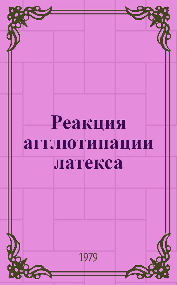 Реакция агглютинации латекса : Библиогр. указ. отеч. и зарубеж. лит. за 1960-1979 гг