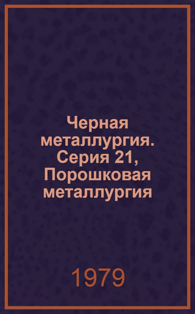 Черная металлургия. Серия 21, Порошковая металлургия : Обзор. информ