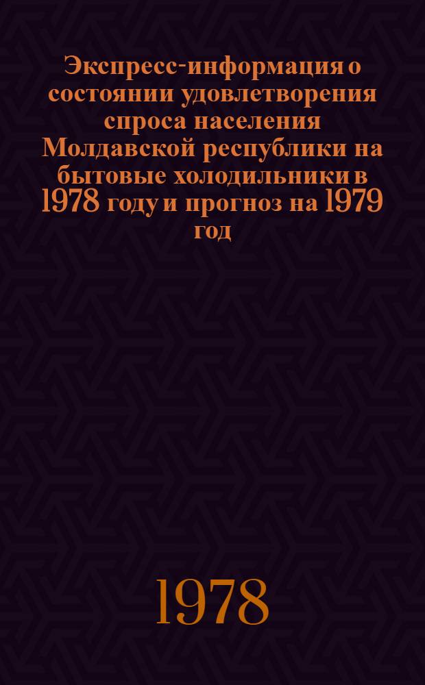 Экспресс-информация о состоянии удовлетворения спроса населения Молдавской республики на бытовые холодильники в 1978 году и прогноз на 1979 год