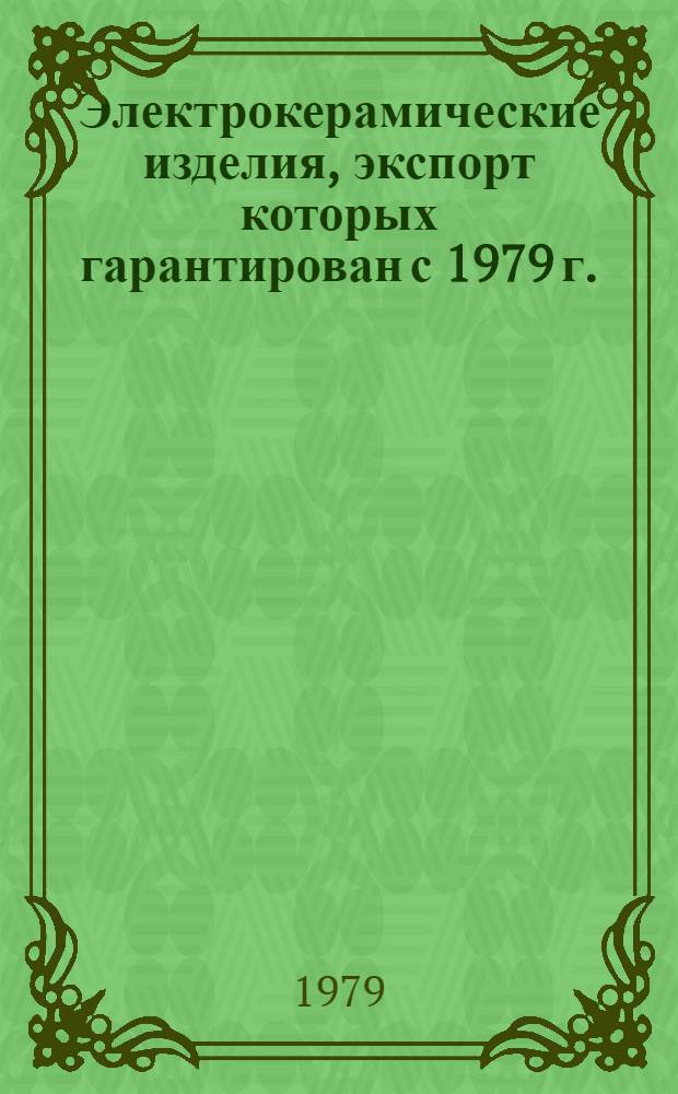 Электрокерамические изделия, экспорт которых гарантирован с 1979 г. : Номенклатур. справочник НСЭ 20.02-79. Взамен НСЭ 20.01-72 в части разд.: "Изоляторы опорные фарфоровые", "Изоляторы для электротранспорта, радио и связи", "Изоляторы установочные", "Изоляторы из специальной керамики"