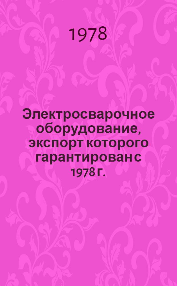 Электросварочное оборудование, экспорт которого гарантирован с 1978 г. : Номенклатур. справочник НСЭ 11.002-78 : (Взамен НСЭ 11.002-74)