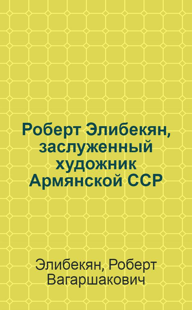 Роберт Элибекян, заслуженный художник Армянской ССР : Каталог выставки