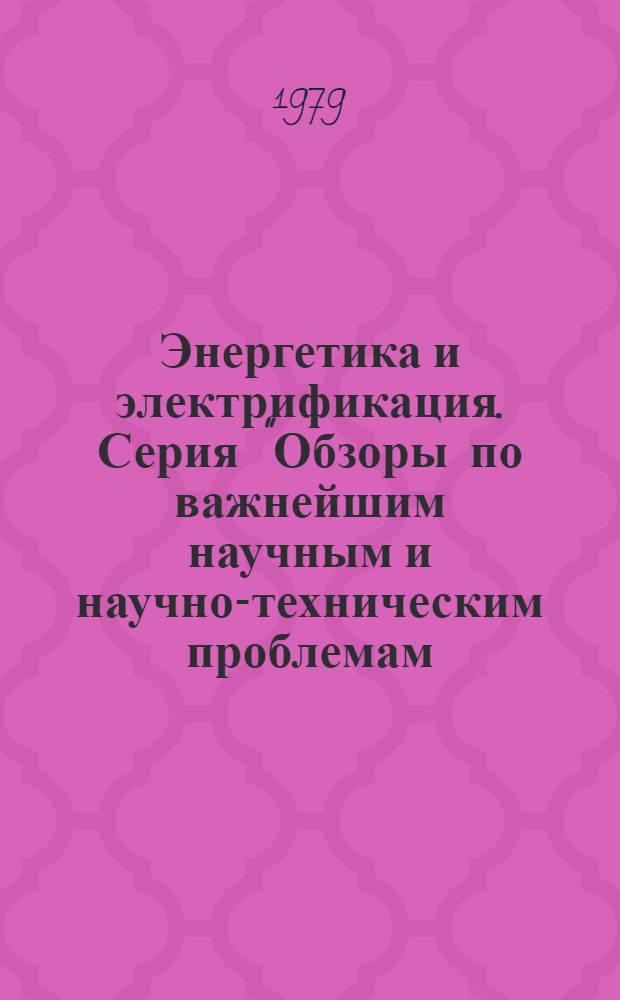 Энергетика и электрификация. Серия "Обзоры по важнейшим научным и научно-техническим проблемам, предусмотренным пятилетним планом развития народного хозяйства" : Обзор. информ