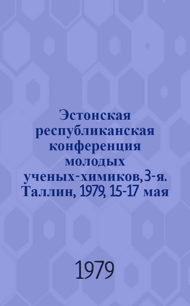 Эстонская республиканская конференция молодых ученых-химиков, 3-я. Таллин, 1979, 15-17 мая. 1979 г. : Тез. докл
