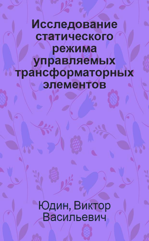 Исследование статического режима управляемых трансформаторных элементов (индуктронов) и устройств на их основе : Автореф. дис. на соиск. учен. степ. к. т. н