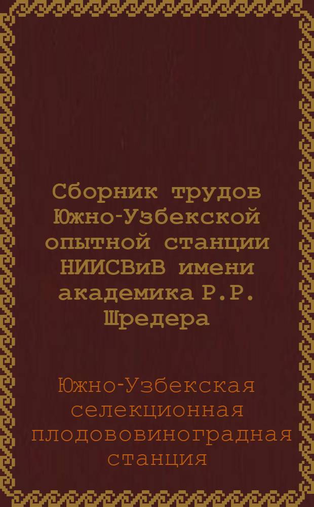 Сборник трудов Южно-Узбекской опытной станции НИИСВиВ имени академика Р.Р. Шредера