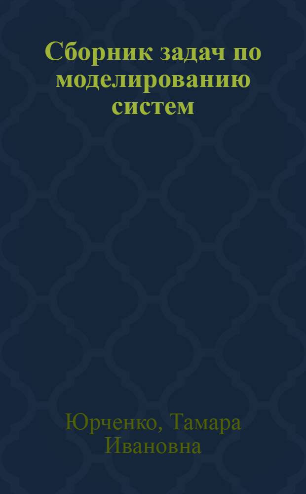 Сборник задач по моделированию систем : Учеб. пособие для студентов спец. "Орг. упр. в маш.-строит. пром-сти" - 1745 и "Автоматизир. системы упр." - 0646